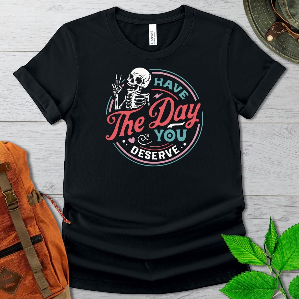 Have The Day You Deserve Dark Colors Tshirt