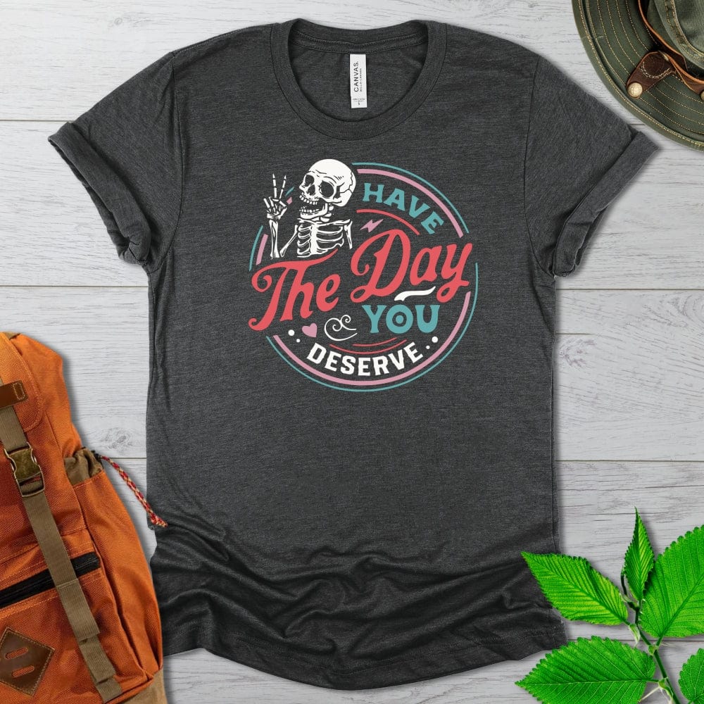 Have The Day You Deserve Dark Colors Tshirt