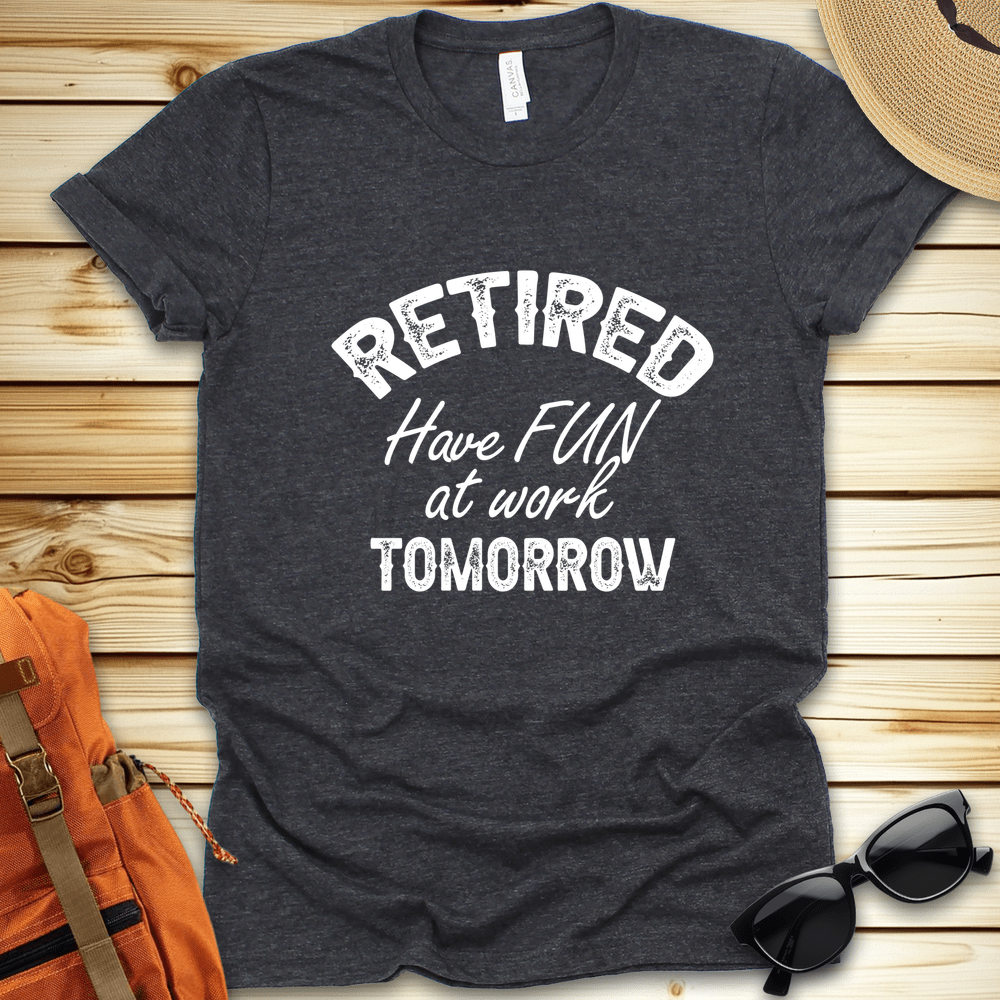 Retired Have Fun At Work Tshirt